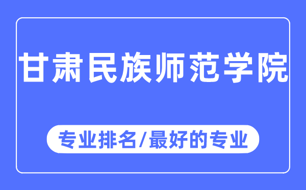 甘肅民族師范學院專業排名,甘肅民族師范學院最好的專業有哪些