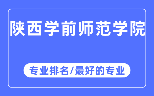 陜西學前師范學院專業排名,陜西學前師范學院最好的專業有哪些