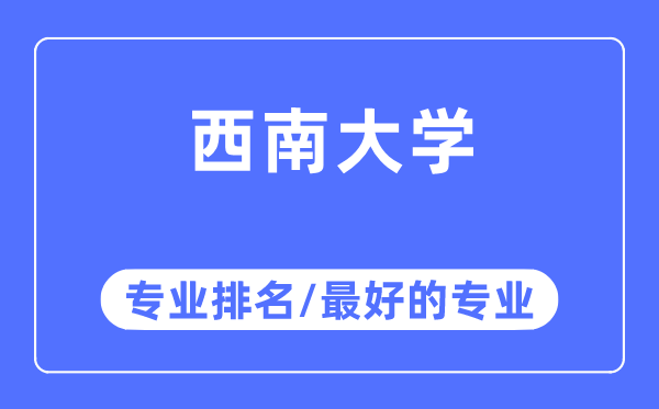 西南大學專業排名,西南大學最好的專業有哪些