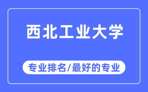 西北工業(yè)大學專業(yè)排名,西北工業(yè)大學最好的專業(yè)有哪些