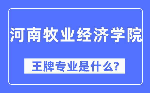 河南牧業(yè)經(jīng)濟(jì)學(xué)院王牌專業(yè)是什么,有哪些專業(yè)比較好？