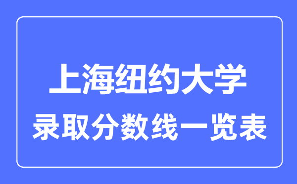 2023年高考多少分能上上海紐約大學(xué)？附各省錄取分?jǐn)?shù)線