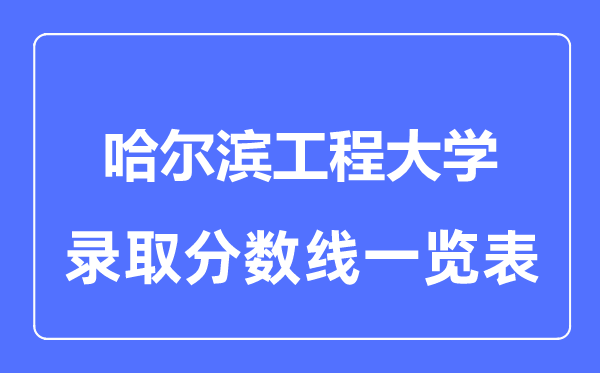 2023年高考多少分能上哈爾濱工程大學(xué)？附各省錄取分?jǐn)?shù)線