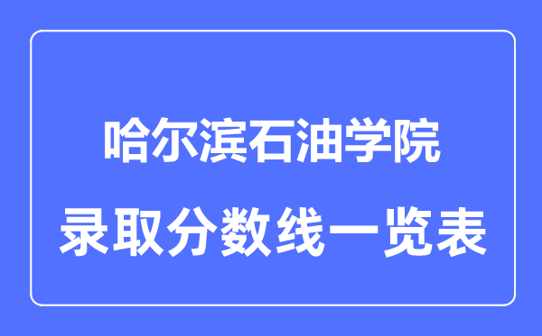 2023年高考多少分能上哈爾濱石油學(xué)院？附各省錄取分?jǐn)?shù)線(xiàn)