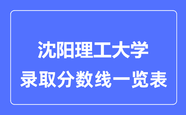 2023年高考多少分能上沈陽(yáng)理工大學(xué)？附各省錄取分?jǐn)?shù)線