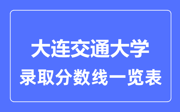 2023年高考多少分能上大連交通大學(xué)？附各省錄取分?jǐn)?shù)線