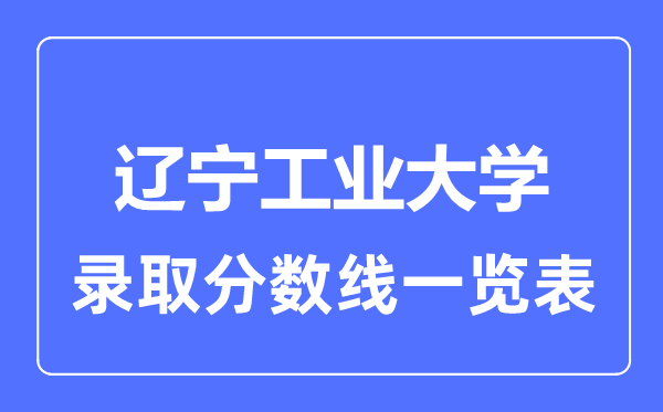 2023年高考多少分能上遼寧工業(yè)大學(xué)？附各省錄取分數(shù)線