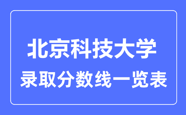 2023年高考多少分能上北京科技大學(xué)？附各省錄取分數(shù)線
