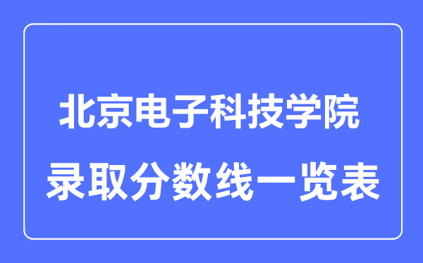 2023年高考多少分能上北京電子科技學院？附各省錄取分數(shù)線