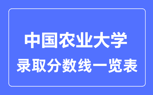 2023年高考多少分能上中國農(nóng)業(yè)大學(xué)？附各省錄取分?jǐn)?shù)線