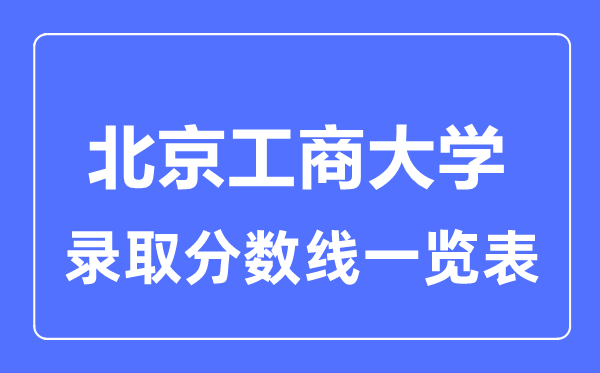 2023年高考多少分能上北京工商大學(xué)？附各省錄取分?jǐn)?shù)線