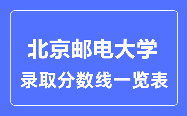 2023年高考多少分能上北京郵電大學(xué)？附各省錄取分數(shù)線