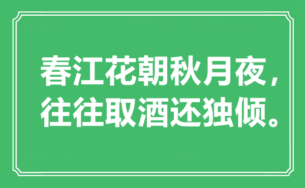 “春江花朝秋月夜，往往取酒還獨傾”是什么意思,出處是哪里