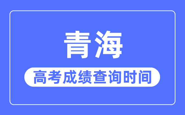 2023年青海高考成績查詢時(shí)間,青海高考成績一般什么時(shí)候出