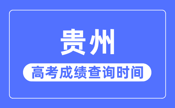2023年貴州高考成績查詢時(shí)間,貴州高考成績一般什么時(shí)候出