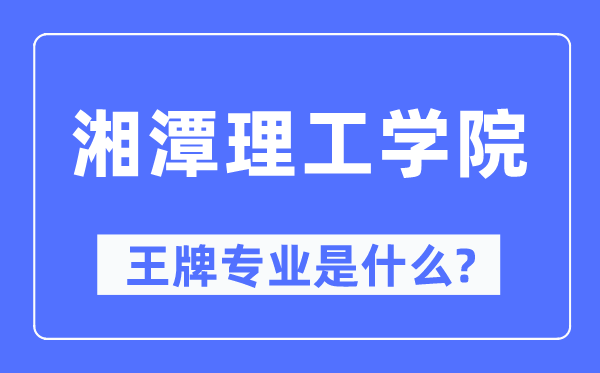 湘潭理工學(xué)院王牌專業(yè)是什么,有哪些專業(yè)比較好？