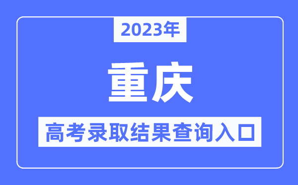 2023年重慶高考錄取結果查詢入口,重慶市教育考試院官網