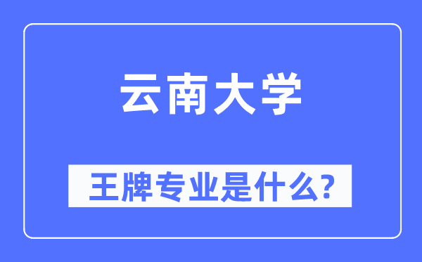 云南大學王牌專業是什么,有哪些專業比較好？
