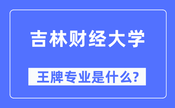 吉林財(cái)經(jīng)大學(xué)王牌專業(yè)是什么,有哪些專業(yè)比較好？