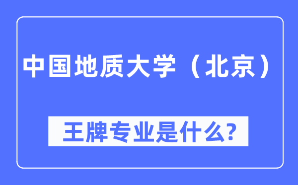 中國地質大學（北京）王牌專業是什么,有哪些專業比較好？