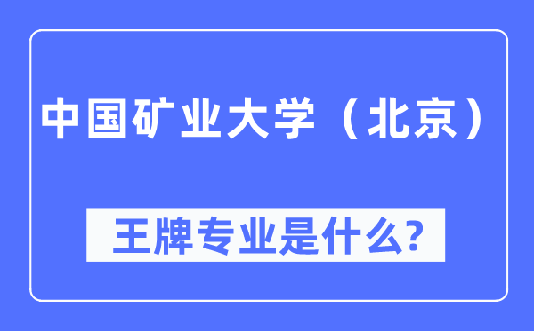 中國礦業(yè)大學(xué)（北京）王牌專業(yè)是什么,有哪些專業(yè)比較好？