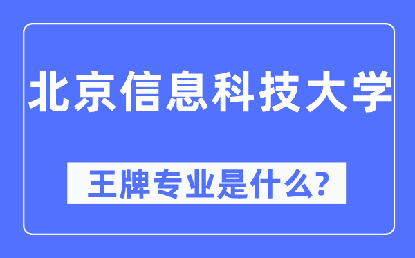 北京信息科技大學(xué)王牌專業(yè)是什么,有哪些專業(yè)比較好？