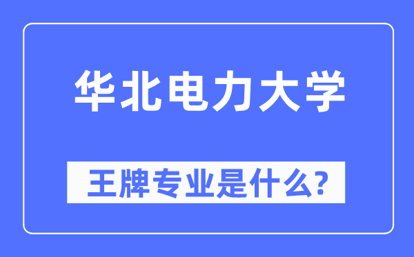 華北電力大學王牌專業是什么,有哪些專業比較好？
