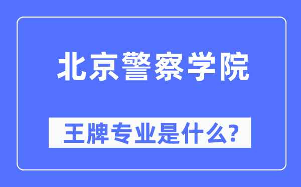 北京警察學(xué)院王牌專業(yè)是什么,有哪些專業(yè)比較好？