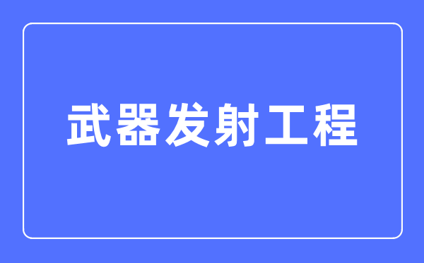 武器發射工程專業主要學什么,武器發射工程專業的就業方向和前景分析