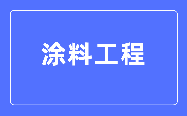 涂料工程專業(yè)主要學什么,涂料工程專業(yè)的就業(yè)方向和前景分析