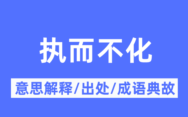 執(zhí)而不化的意思解釋,執(zhí)而不化的出處及成語(yǔ)典故