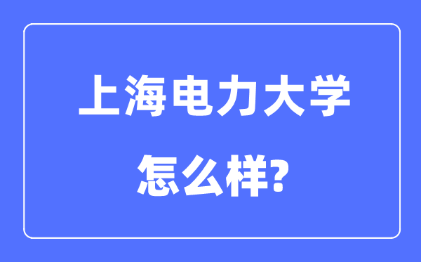 上海電力大學是幾本一本還是二本,上海電力大學怎么樣？