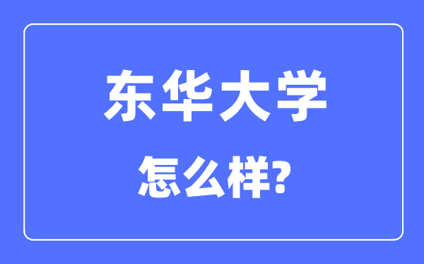 東華大學(xué)是985還是211,東華大學(xué)怎么樣？