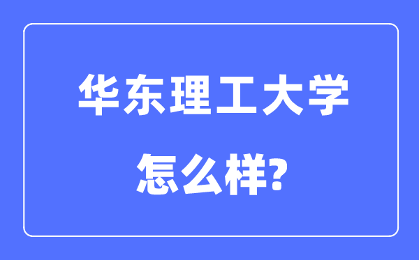 華東理工大學(xué)是985還是211,華東理工大學(xué)怎么樣？