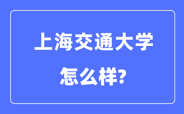 上海交通大學(xué)怎么樣,上海交通大學(xué)最新排名全國(guó)第幾？