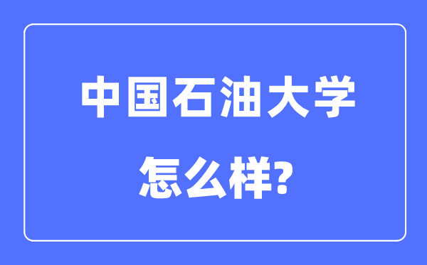 中國(guó)石油大學(xué)（北京）是211還是985,中國(guó)石油大學(xué)怎么樣？