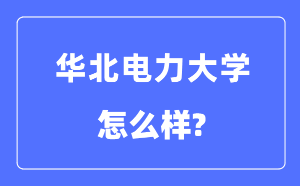 華北電力大學是985還是211,華北電力大學怎么樣？