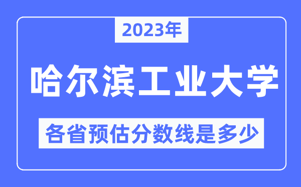 2023年哈爾濱工業大學各省預估分數線是多少,哈爾濱工業大學分數線預測