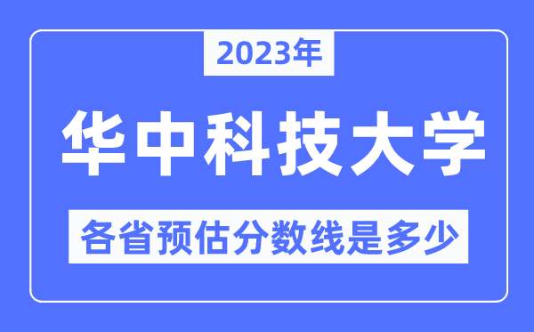 2023年華中科技大學各省預估分數線是多少,華中科技大學分數線預測
