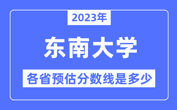 2023年東南大學(xué)各省預(yù)估分?jǐn)?shù)線是多少,東南大學(xué)分?jǐn)?shù)線預(yù)測(cè)