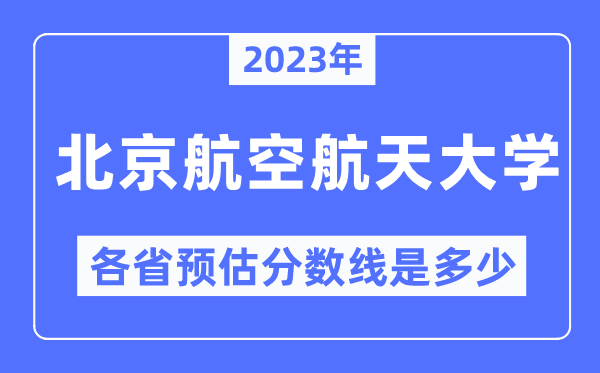 2023年北京航空航天大學(xué)各省預(yù)估分?jǐn)?shù)線是多少,北京航空航天大學(xué)分?jǐn)?shù)線預(yù)測