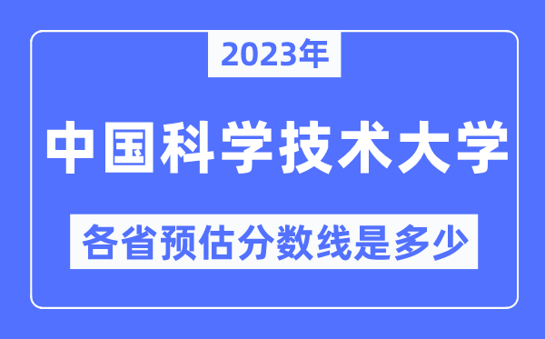 2023年中國(guó)科學(xué)技術(shù)大學(xué)各省預(yù)估分?jǐn)?shù)線是多少,中國(guó)科學(xué)技術(shù)大學(xué)分?jǐn)?shù)線預(yù)測(cè)