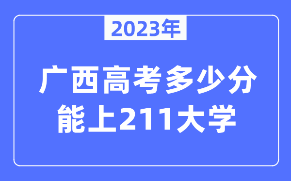 2023年廣西高考多少分能上211大學(xué)？