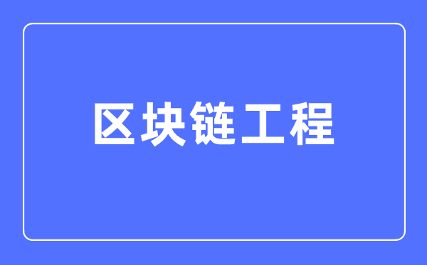 區塊鏈工程專業主要學什么,區塊鏈工程專業的就業方向和前景分析