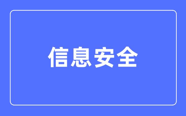 信息安全專業(yè)主要學什么,信息安全專業(yè)的就業(yè)方向和前景分析