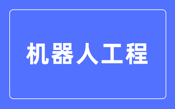 機器人工程專業(yè)主要學什么,機器人工程專業(yè)的就業(yè)方向和前景分析