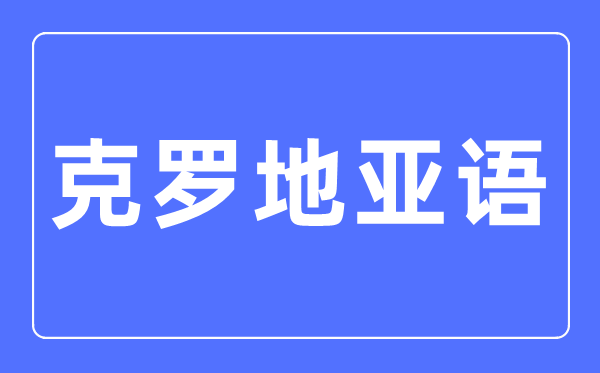 克羅地亞語專業主要學什么,克羅地亞語專業的就業方向和前景分析