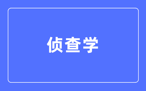偵查學專業主要學什么,偵查學專業的就業方向和前景分析