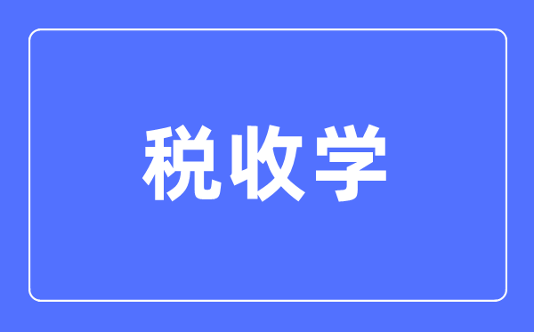 稅收學專業主要學什么,稅收學專業的就業方向和前景分析
