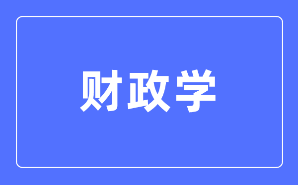 財政學專業主要學什么,財政學專業的就業方向和前景分析